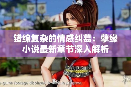 错综复杂的情感纠葛：孽缘小说最新章节深入解析