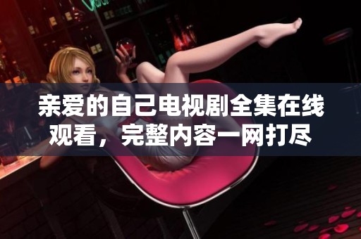 亲爱的自己电视剧全集在线观看，完整内容一网打尽
