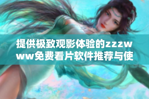提供极致观影体验的zzzwww免费看片软件推荐与使用指南