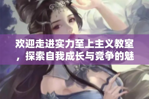 欢迎走进实力至上主义教室，探索自我成长与竞争的魅力