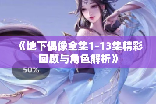 《地下偶像全集1-13集精彩回顾与角色解析》
