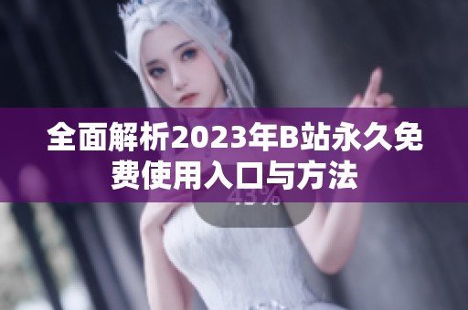 全面解析2023年B站永久免费使用入口与方法