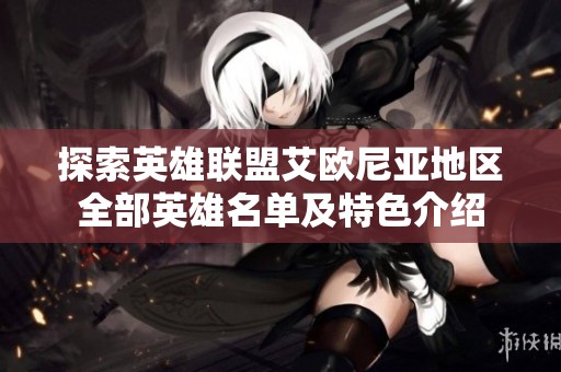 探索英雄联盟艾欧尼亚地区全部英雄名单及特色介绍