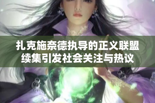扎克施奈德执导的正义联盟续集引发社会关注与热议