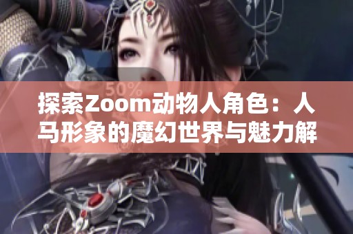 探索Zoom动物人角色：人马形象的魔幻世界与魅力解析