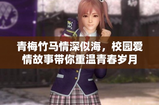 青梅竹马情深似海，校园爱情故事带你重温青春岁月