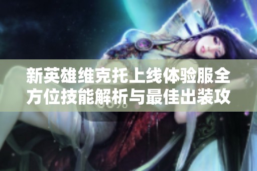 新英雄维克托上线体验服全方位技能解析与最佳出装攻略教学