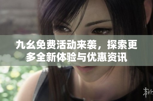 九幺免费活动来袭，探索更多全新体验与优惠资讯