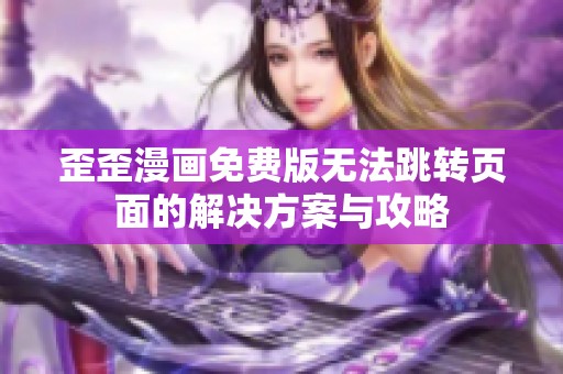 歪歪漫画免费版无法跳转页面的解决方案与攻略