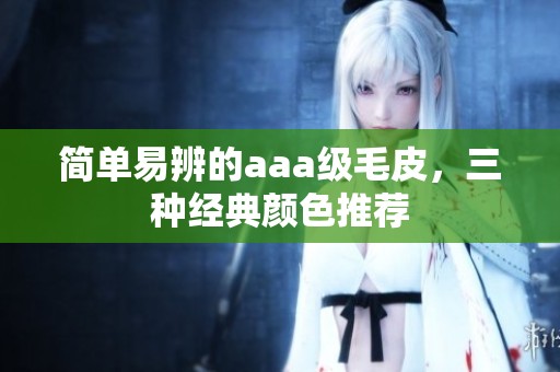 简单易辨的aaa级毛皮，三种经典颜色推荐