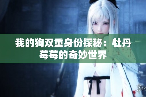 我的狗双重身份探秘：牡丹莓莓的奇妙世界