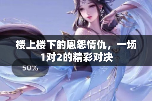 楼上楼下的恩怨情仇，一场1对2的精彩对决