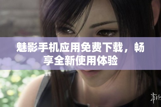 魅影手机应用免费下载，畅享全新使用体验