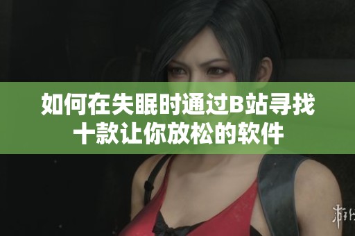 如何在失眠时通过B站寻找十款让你放松的软件