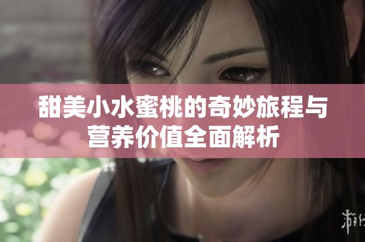 甜美小水蜜桃的奇妙旅程与营养价值全面解析