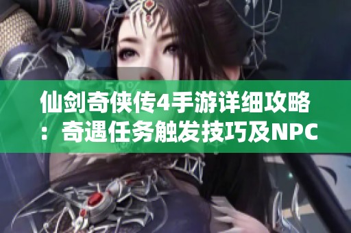 仙剑奇侠传4手游详细攻略：奇遇任务触发技巧及NPC坐标汇总