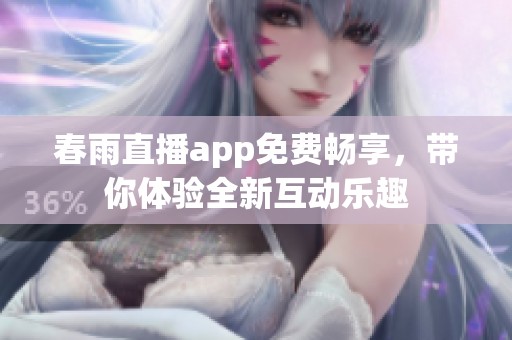 春雨直播app免费畅享，带你体验全新互动乐趣