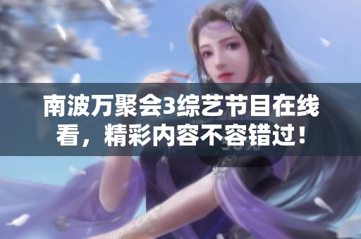 南波万聚会3综艺节目在线看，精彩内容不容错过！