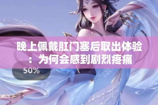 晚上佩戴肛门塞后取出体验：为何会感到剧烈疼痛