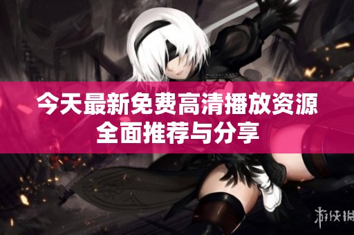 今天最新免费高清播放资源全面推荐与分享