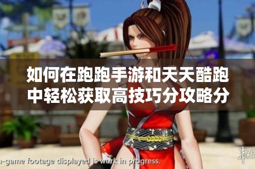 如何在跑跑手游和天天酷跑中轻松获取高技巧分攻略分享