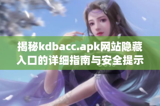 揭秘kdbacc.apk网站隐藏入口的详细指南与安全提示