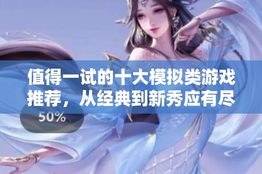 值得一试的十大模拟类游戏推荐，从经典到新秀应有尽有