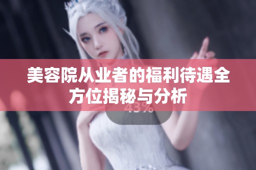 美容院从业者的福利待遇全方位揭秘与分析