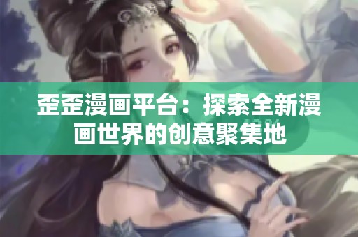 歪歪漫画平台：探索全新漫画世界的创意聚集地