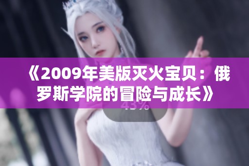 《2009年美版灭火宝贝：俄罗斯学院的冒险与成长》