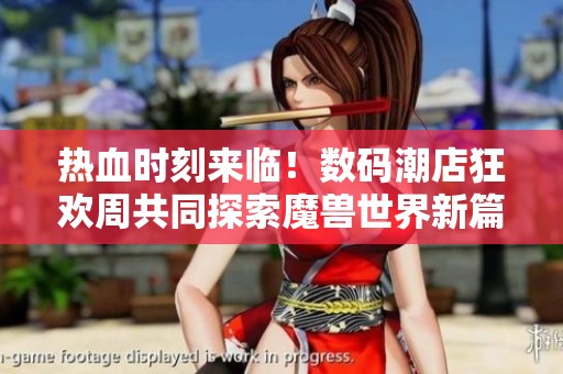 热血时刻来临！数码潮店狂欢周共同探索魔兽世界新篇章
