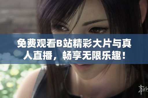 免费观看B站精彩大片与真人直播，畅享无限乐趣！