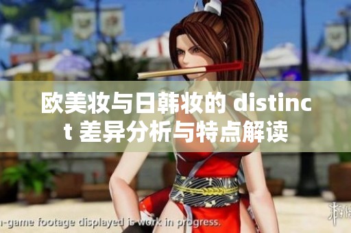欧美妆与日韩妆的 distinct 差异分析与特点解读