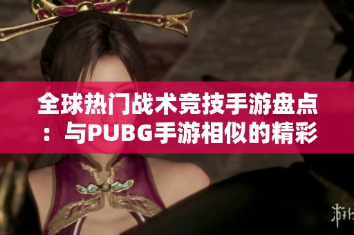 全球热门战术竞技手游盘点：与PUBG手游相似的精彩游戏推荐