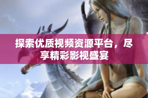 探索优质视频资源平台，尽享精彩影视盛宴
