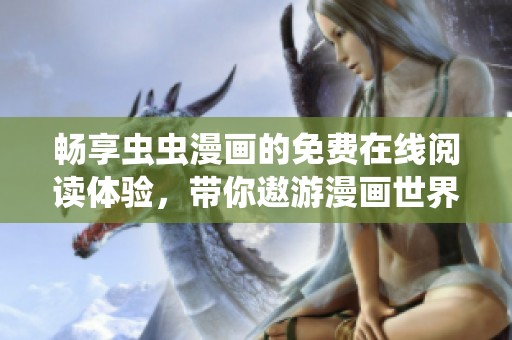 畅享虫虫漫画的免费在线阅读体验，带你遨游漫画世界