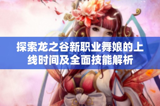 探索龙之谷新职业舞娘的上线时间及全面技能解析