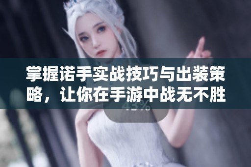 掌握诺手实战技巧与出装策略，让你在手游中战无不胜