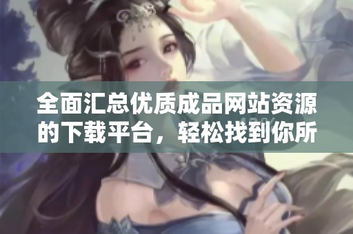 全面汇总优质成品网站资源的下载平台，轻松找到你所需内容