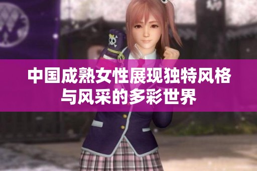 中国成熟女性展现独特风格与风采的多彩世界