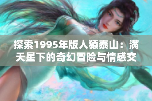 探索1995年版人猿泰山：满天星下的奇幻冒险与情感交织