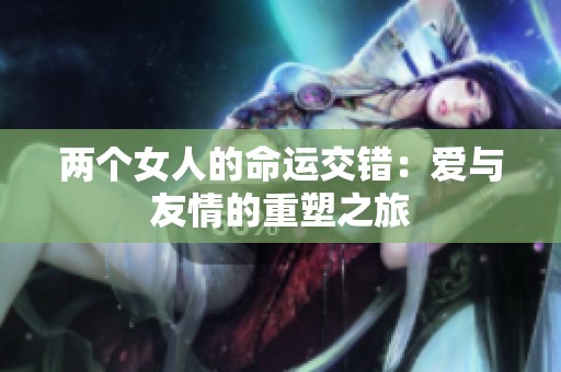 两个女人的命运交错：爱与友情的重塑之旅