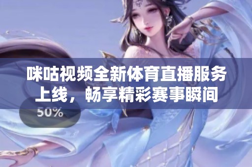 咪咕视频全新体育直播服务上线，畅享精彩赛事瞬间