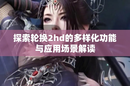 探索轮换2hd的多样化功能与应用场景解读