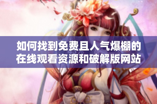 如何找到免费且人气爆棚的在线观看资源和破解版网站