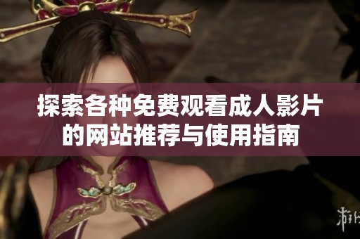探索各种免费观看成人影片的网站推荐与使用指南