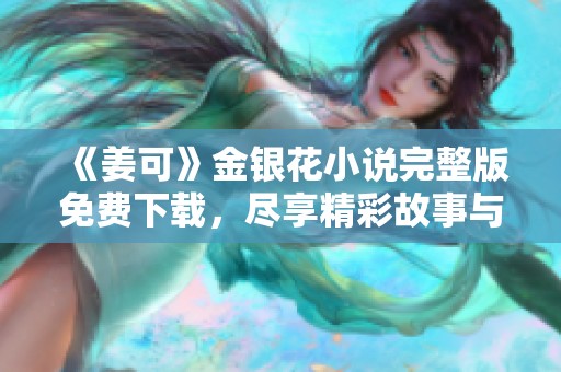 《姜可》金银花小说完整版免费下载，尽享精彩故事与人物情感