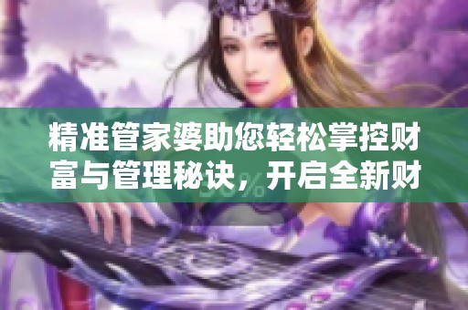 精准管家婆助您轻松掌控财富与管理秘诀，开启全新财务之路