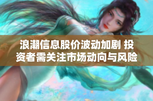 浪潮信息股价波动加剧 投资者需关注市场动向与风险