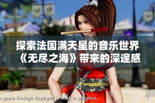 探索法国满天星的音乐世界《无尽之海》带来的深邃感受